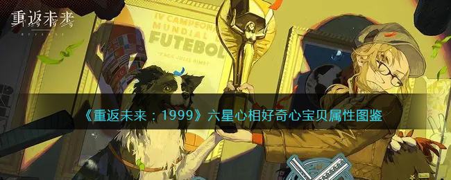 《重返未来:1999》六星心相——好奇心宝贝属性图鉴