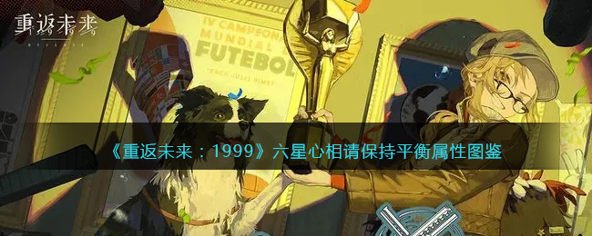 《重返未来:1999》六星心相——请保持平衡属性图鉴