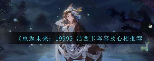 《重返未来:1999》洁西卡阵容及心相推荐