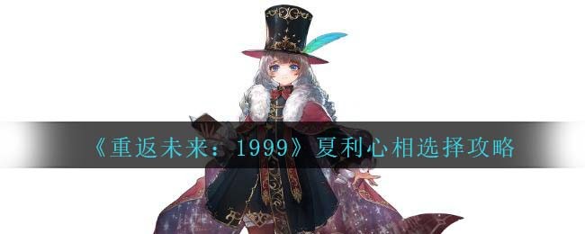 《重返未来:1999》夏利心相选择攻略