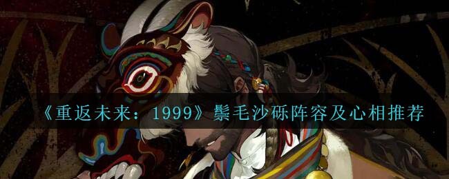 《重返未来:1999》鬃毛沙砾阵容及心相推荐