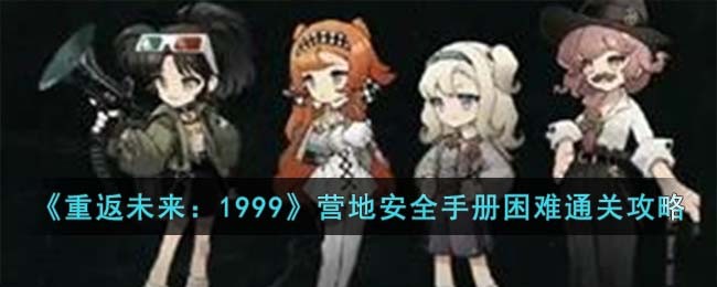 《重返未来:1999》营地安全手册困难通关攻略
