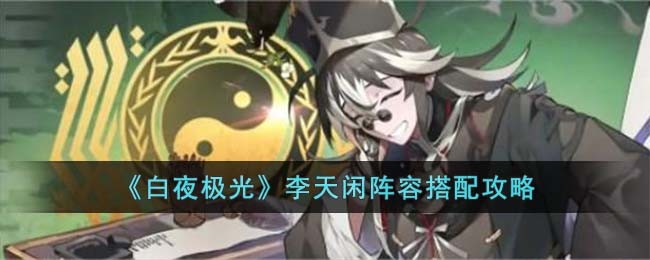 《白夜极光》李天闲阵容搭配攻略