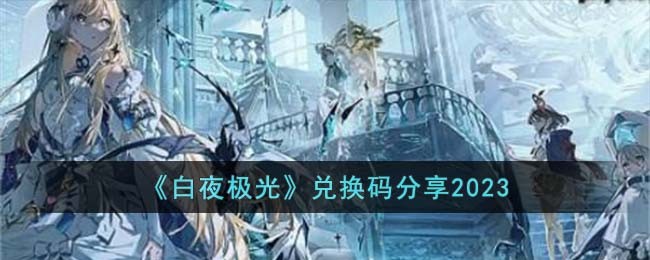 《白夜极光》兑换码分享2023