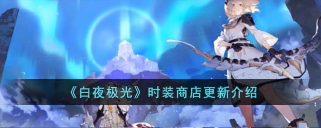 《白夜极光》时装商店更新介绍