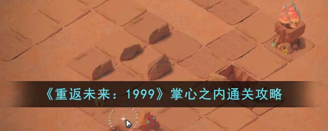 《重返未来:1999》掌心之内通关攻略