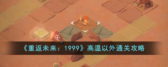 《重返未来:1999》高温以外通关攻略