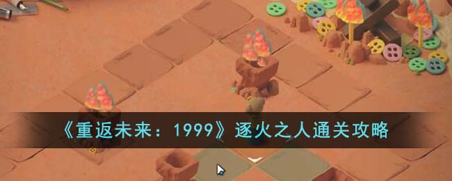 《重返未来:1999》逐火之人通关攻略