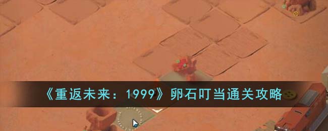 《重返未来:1999》卵石叮当通关攻略