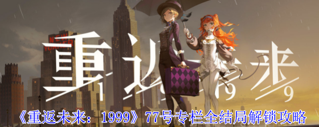 《重返未来:1999》77号专栏全结局解锁攻略