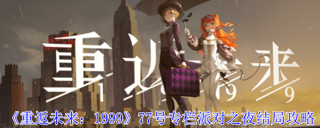 《重返未来:1999》77号专栏派对之夜结局攻略