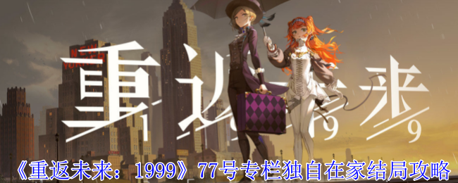 《重返未来:1999》77号专栏独自在家结局攻略