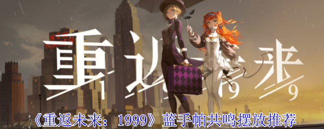 《重返未来:1999》蓝手帕共鸣摆放推荐