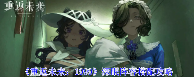 《重返未来:1999》深眠阵容搭配攻略