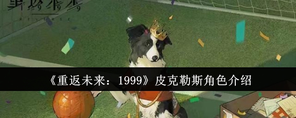 《重返未来:1999》皮克勒斯角色介绍