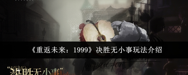 《重返未来:1999》决胜无小事玩法介绍