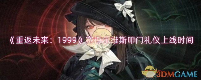 《重返未来:1999》塞梅尔维斯叩门礼仪上线时间