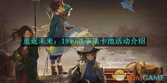 《重返未来:1999》故事集卡池活动介绍