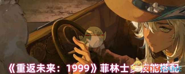 《重返未来:1999》菲林士多技能搭配