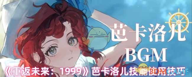 《重返未来：1999》芭卡洛儿技能使用技巧