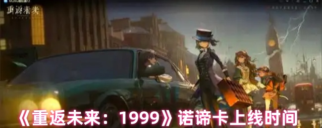 《重返未来:1999》诺谛卡上线时间