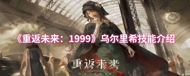 《重返未来:1999》乌尔里希技能介绍