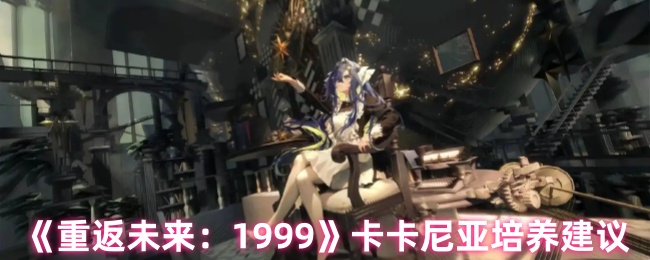 《重返未来:1999》卡卡尼亚培养建议