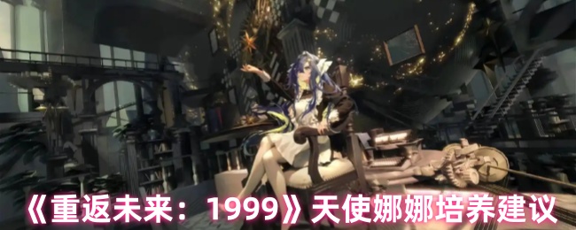 《重返未来：1999》天使娜娜培养建议