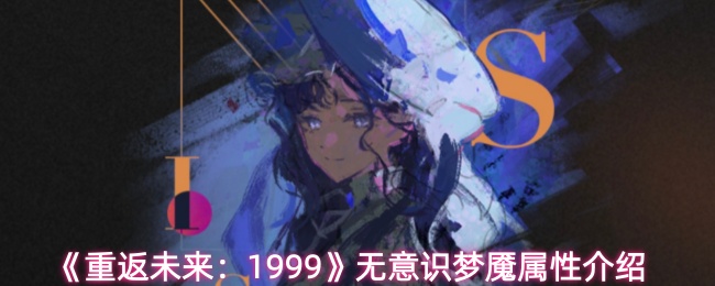 《重返未来:1999》无意识梦魇属性介绍