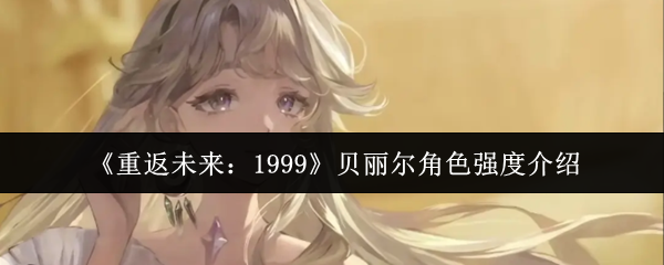 《重返未来:1999》贝丽尔角色强度介绍