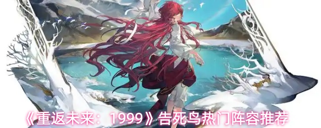 《重返未来:1999》告死鸟热门阵容推荐