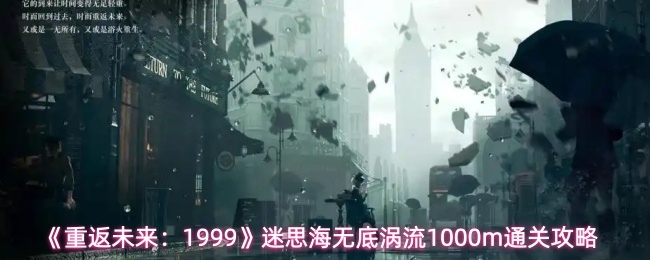 《重返未来:1999》迷思海无底涡流1000m通关攻略
