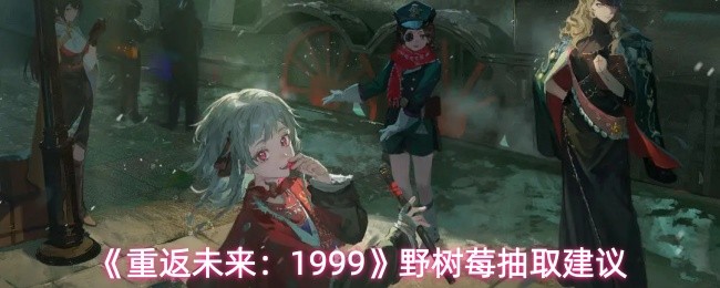 《重返未来:1999》野树莓抽取建议