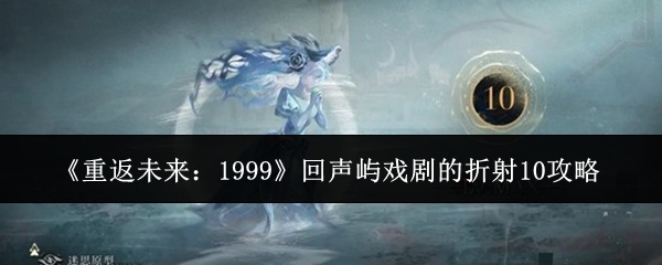 《重返未来:1999》回声屿戏剧的折射10攻略