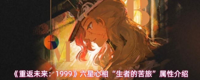 《重返未来:1999》六星心相“生者的苦旅”属性介绍
