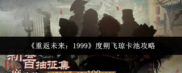 《重返未来:1999》度朔飞琼卡池攻略