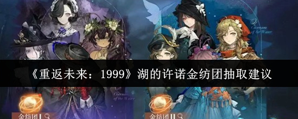《重返未来:1999》湖的许诺金纺团抽取建议