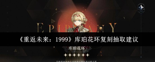 《重返未来:1999》库珀花环复刻抽取建议