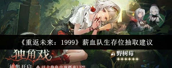 《重返未来:1999》薪血队生存位抽取建议