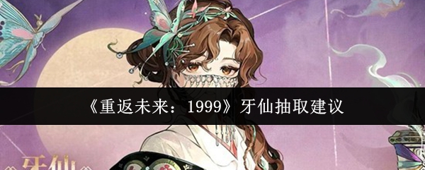 《重返未来:1999》牙仙抽取建议