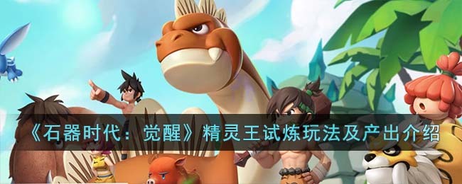 《石器时代:觉醒》精灵王试炼玩法及产出介绍
