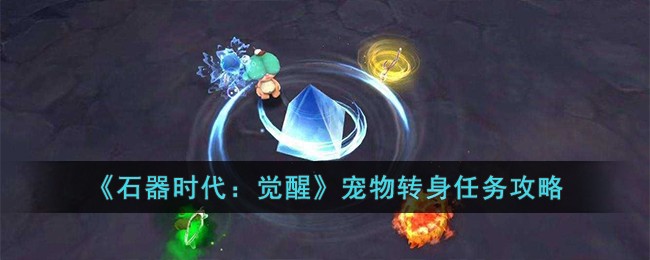 《石器时代:觉醒》宠物转身任务攻略