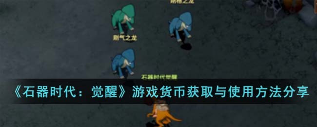 《石器时代:觉醒》游戏货币获取与使用方法分享