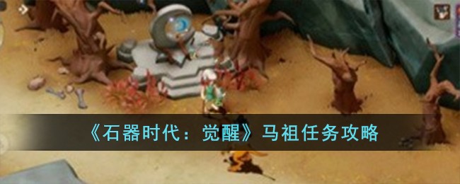 《石器时代:觉醒》马祖任务攻略