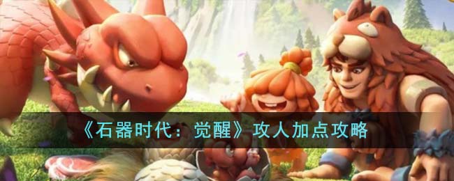 《石器时代:觉醒》攻人加点攻略