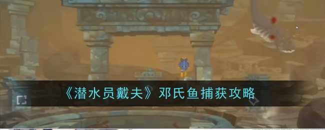 《潜水员戴夫》邓氏鱼捕获攻略