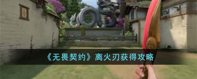 《无畏契约》离火刃获得攻略