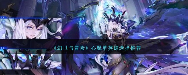 《幻世与冒险》心愿单英雄选择推荐