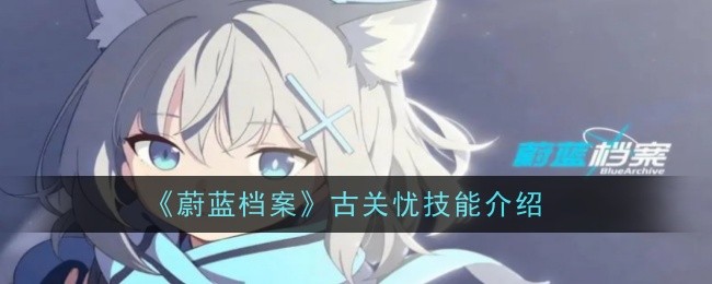 《蔚蓝档案》古关忧技能介绍