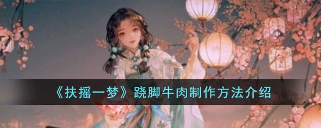 《扶摇一梦》跷脚牛肉制作方法介绍